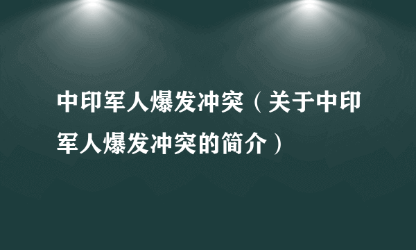 中印军人爆发冲突（关于中印军人爆发冲突的简介）