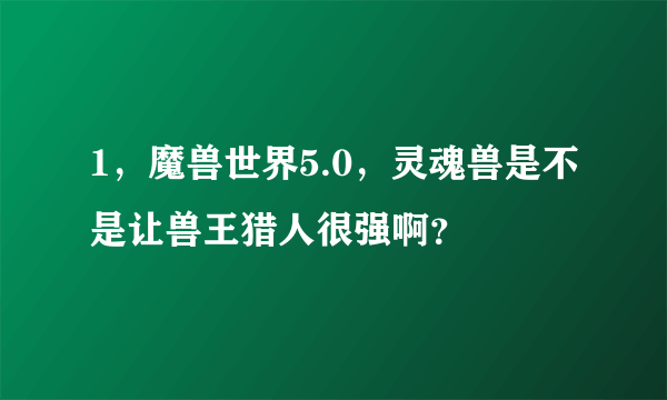 1，魔兽世界5.0，灵魂兽是不是让兽王猎人很强啊？