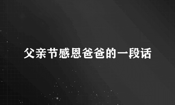 父亲节感恩爸爸的一段话