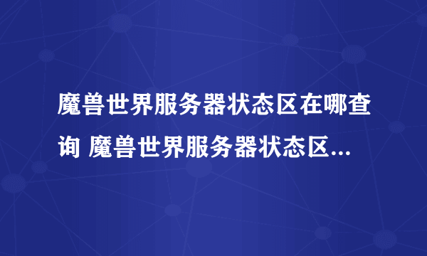 魔兽世界服务器状态区在哪查询 魔兽世界服务器状态区查询方法