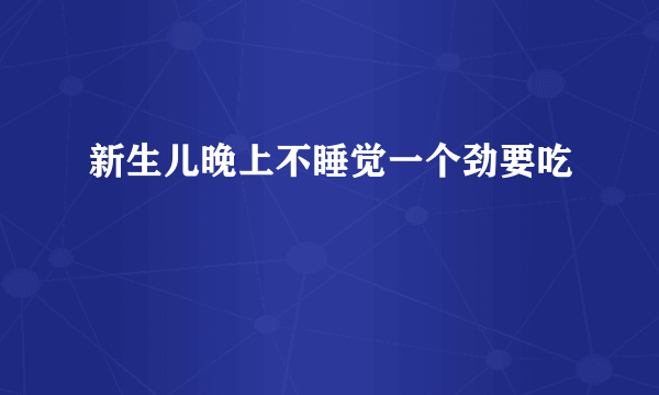 新生儿晚上不睡觉一个劲要吃