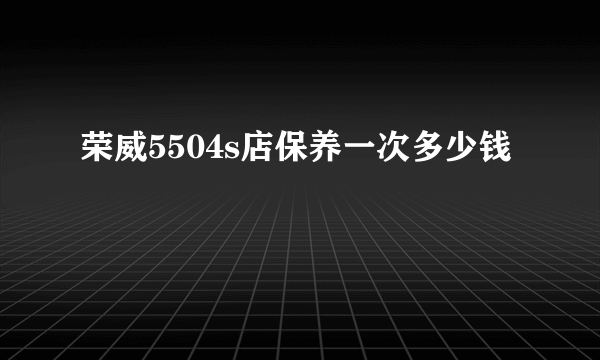 荣威5504s店保养一次多少钱