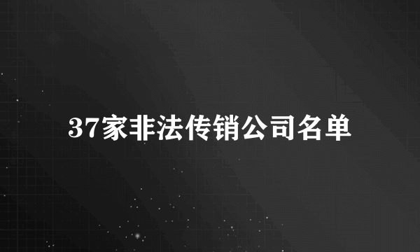 37家非法传销公司名单