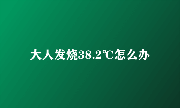 大人发烧38.2℃怎么办