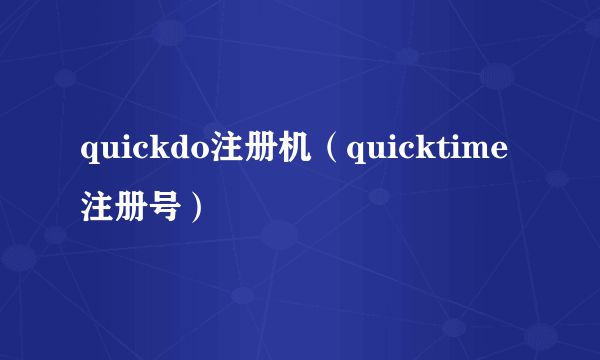 quickdo注册机（quicktime注册号）