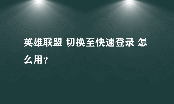 英雄联盟 切换至快速登录 怎么用？