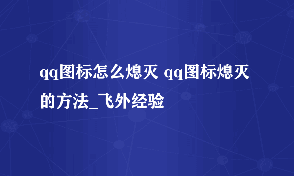 qq图标怎么熄灭 qq图标熄灭 的方法_飞外经验