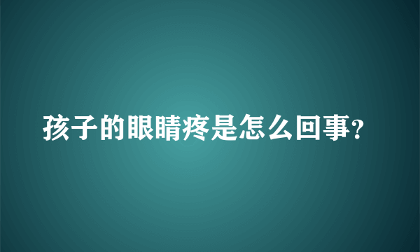 孩子的眼睛疼是怎么回事？