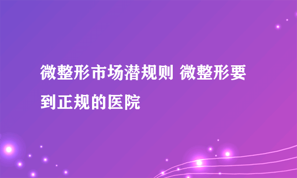 微整形市场潜规则 微整形要到正规的医院