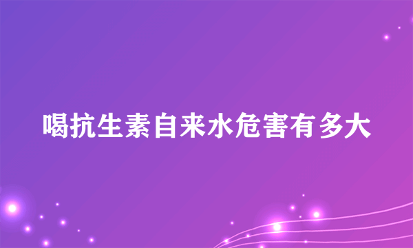 喝抗生素自来水危害有多大