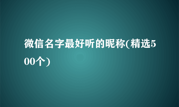 微信名字最好听的昵称(精选500个)