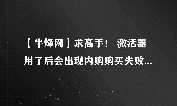 【牛烽网】求高手！ 激活器用了后会出现内购购买失败的情况吗？