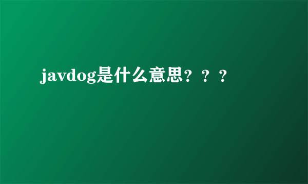 javdog是什么意思？？？