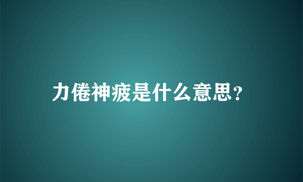 力倦神疲是什么意思？