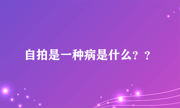 自拍是一种病是什么？？