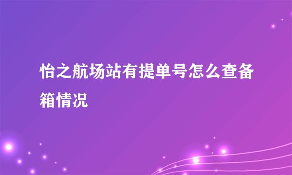 怡之航场站有提单号怎么查备箱情况