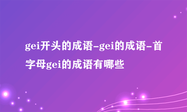 gei开头的成语-gei的成语-首字母gei的成语有哪些