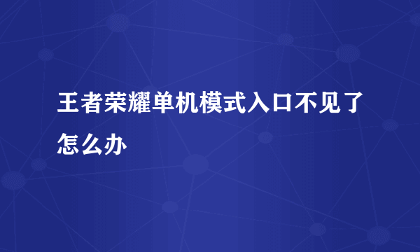 王者荣耀单机模式入口不见了怎么办