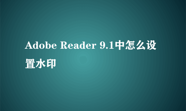 Adobe Reader 9.1中怎么设置水印