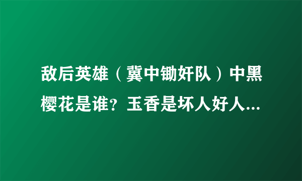 敌后英雄（冀中锄奸队）中黑樱花是谁？玉香是坏人好人？康队长和田萍牺牲了吗？怎么牺牲的？