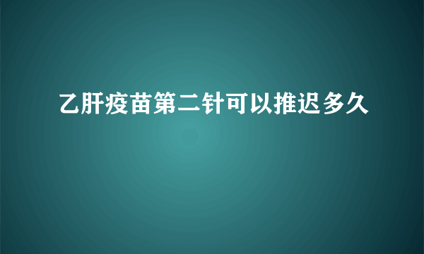 乙肝疫苗第二针可以推迟多久