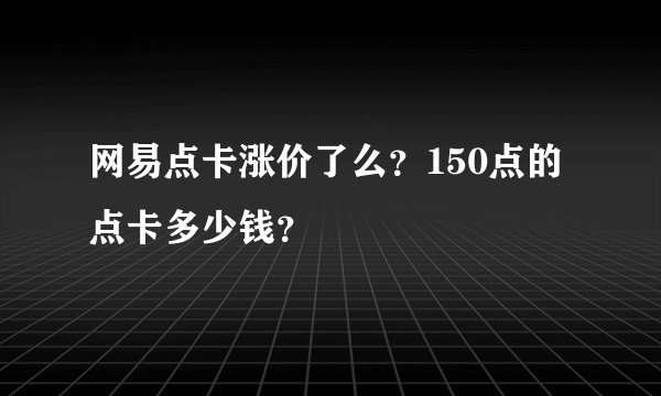 网易点卡涨价了么？150点的点卡多少钱？