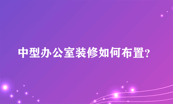 中型办公室装修如何布置？