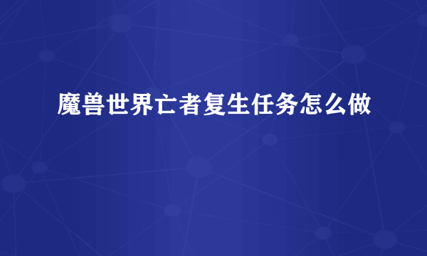 魔兽世界亡者复生任务怎么做