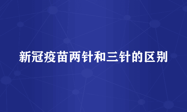 新冠疫苗两针和三针的区别