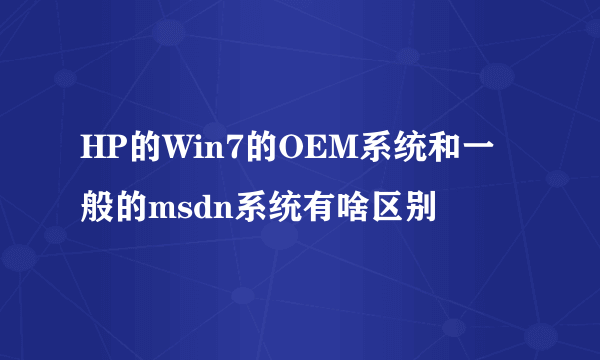 HP的Win7的OEM系统和一般的msdn系统有啥区别