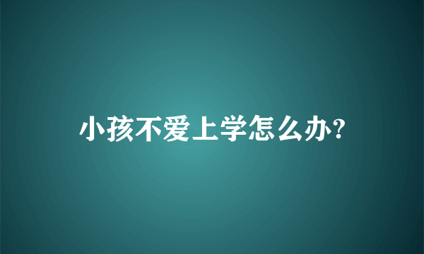 小孩不爱上学怎么办?