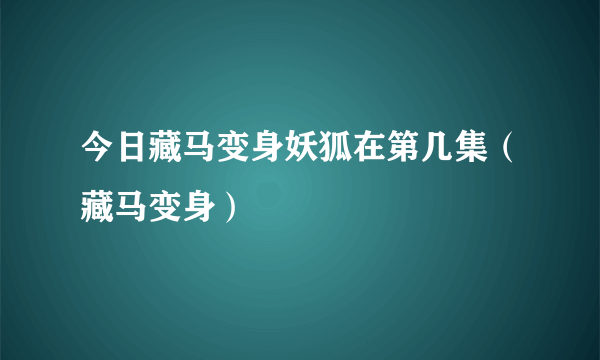 今日藏马变身妖狐在第几集（藏马变身）