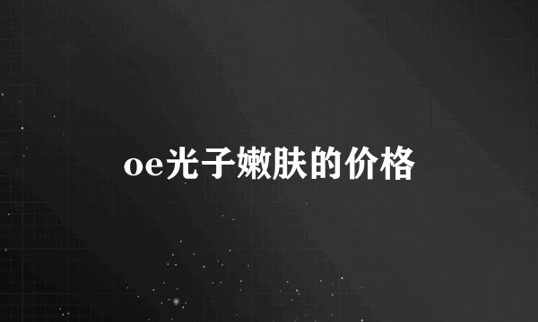 oe光子嫩肤的价格