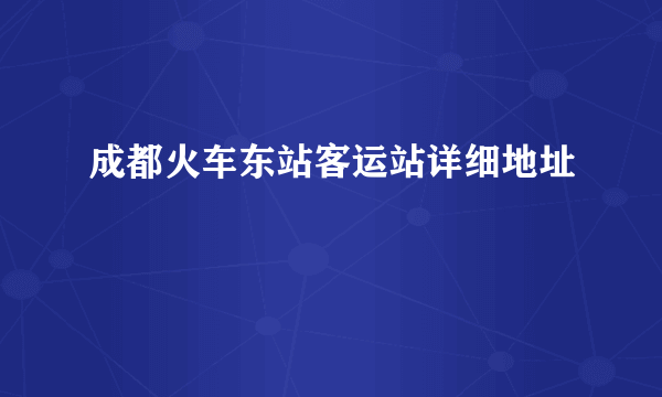 成都火车东站客运站详细地址