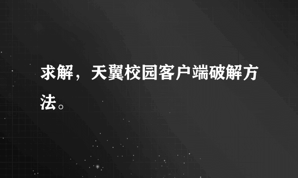 求解，天翼校园客户端破解方法。