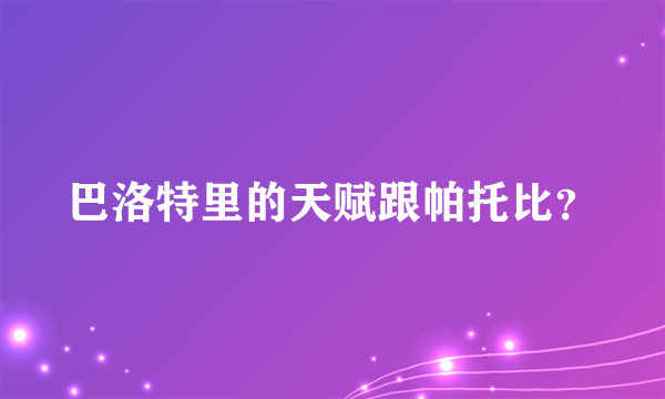 巴洛特里的天赋跟帕托比？