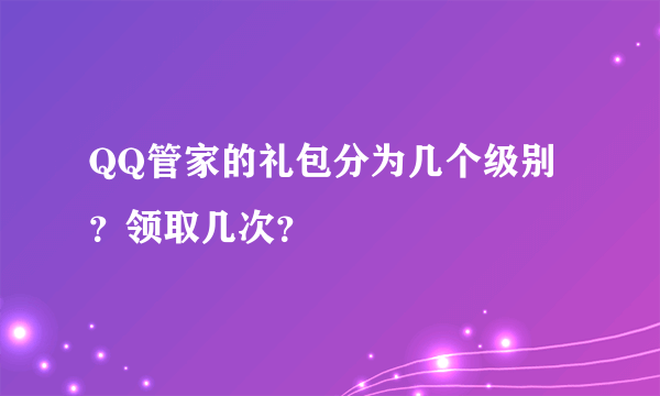 QQ管家的礼包分为几个级别？领取几次？