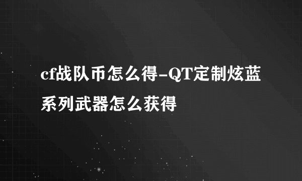 cf战队币怎么得-QT定制炫蓝系列武器怎么获得