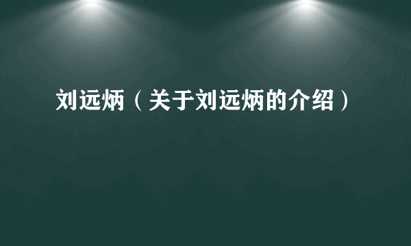 刘远炳（关于刘远炳的介绍）