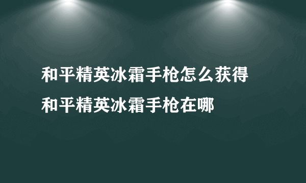 和平精英冰霜手枪怎么获得 和平精英冰霜手枪在哪