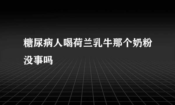 糖尿病人喝荷兰乳牛那个奶粉没事吗