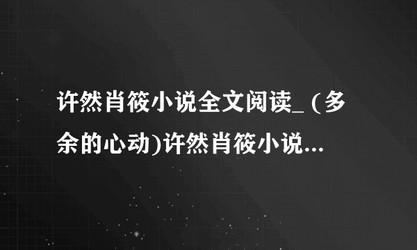 许然肖筱小说全文阅读_ (多余的心动)许然肖筱小说最新章节列表