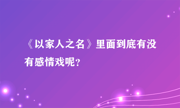 《以家人之名》里面到底有没有感情戏呢？