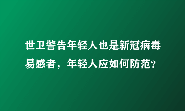 世卫警告年轻人也是新冠病毒易感者，年轻人应如何防范？