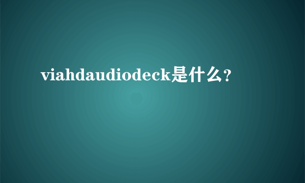 viahdaudiodeck是什么？