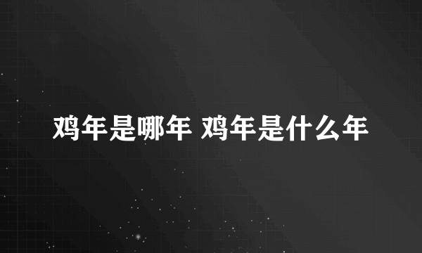 鸡年是哪年 鸡年是什么年