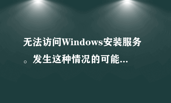 无法访问Windows安装服务。发生这种情况的可能是您在安全方式下运行Windows,或是没有正确安装Windows安装