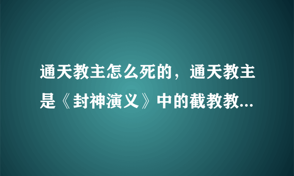 通天教主怎么死的，通天教主是《封神演义》中的截教教主-飞外网