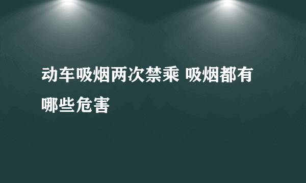 动车吸烟两次禁乘 吸烟都有哪些危害