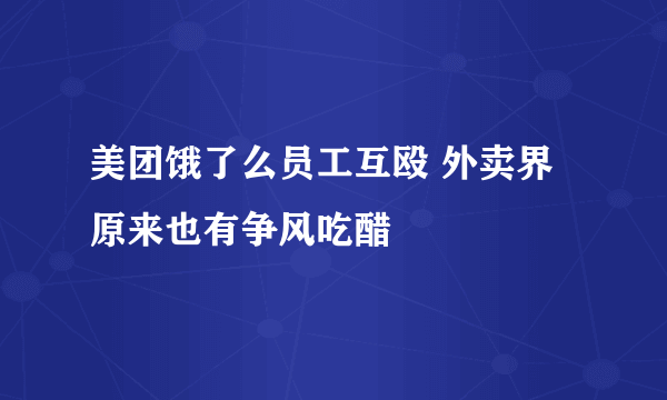 美团饿了么员工互殴 外卖界原来也有争风吃醋